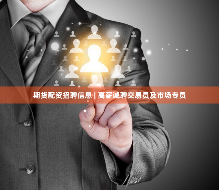 期货配资招聘信息 | 高薪诚聘交易员及市场专员