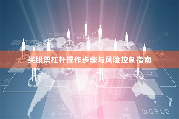 买股票杠杆操作步骤与风险控制指南