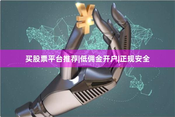 买股票平台推荐|低佣金开户|正规安全
