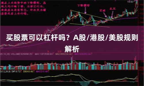 买股票可以杠杆吗？A股/港股/美股规则解析