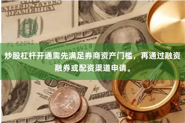 炒股杠杆开通需先满足券商资产门槛，再通过融资融券或配资渠道申请。