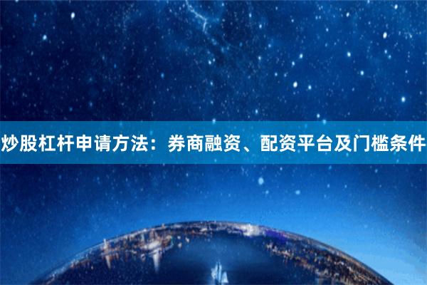 炒股杠杆申请方法：券商融资、配资平台及门槛条件