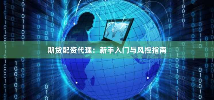 期货配资代理：新手入门与风控指南