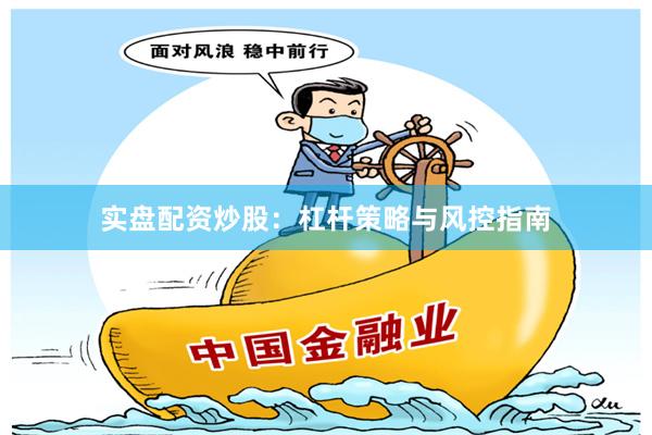 实盘配资炒股：杠杆策略与风控指南