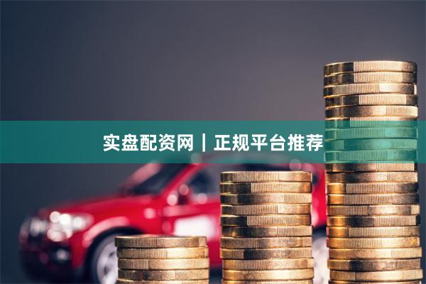 实盘配资网｜正规平台推荐