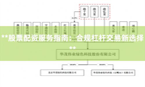**股票配资服务指南：合规杠杆交易新选择**