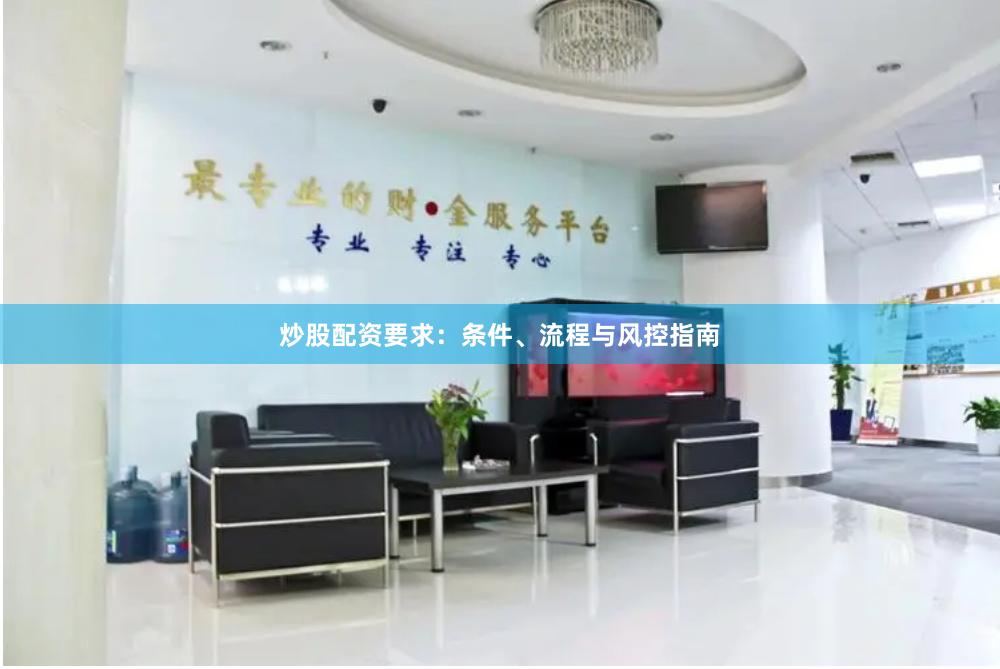 炒股配资要求：条件、流程与风控指南