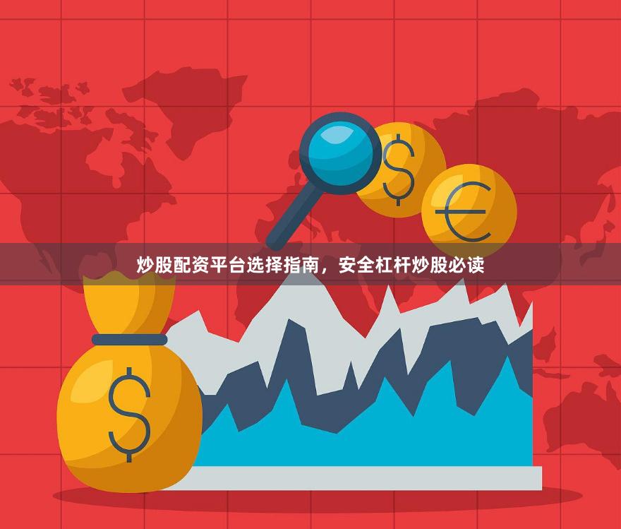 炒股配资平台选择指南，安全杠杆炒股必读
