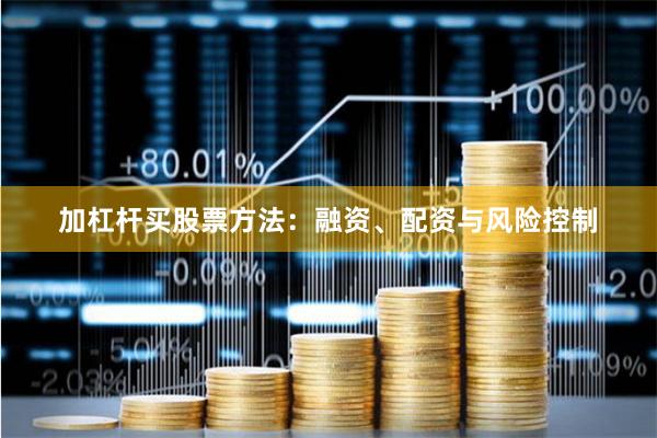 加杠杆买股票方法：融资、配资与风险控制