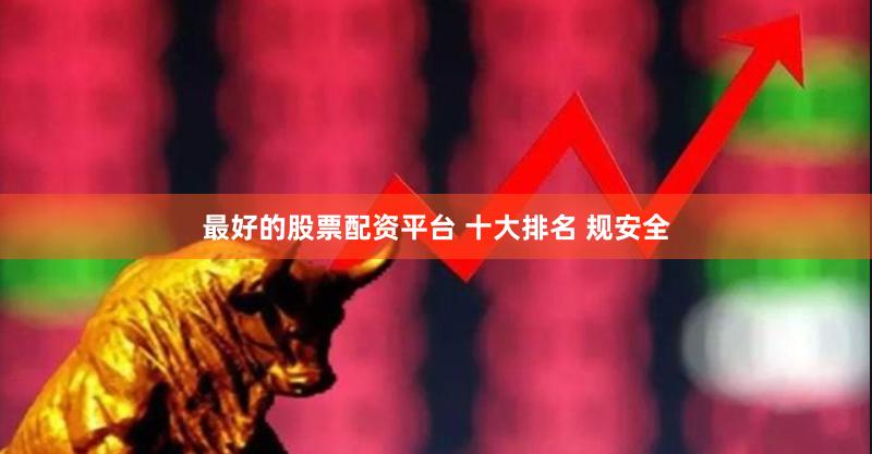 最好的股票配资平台 十大排名 规安全