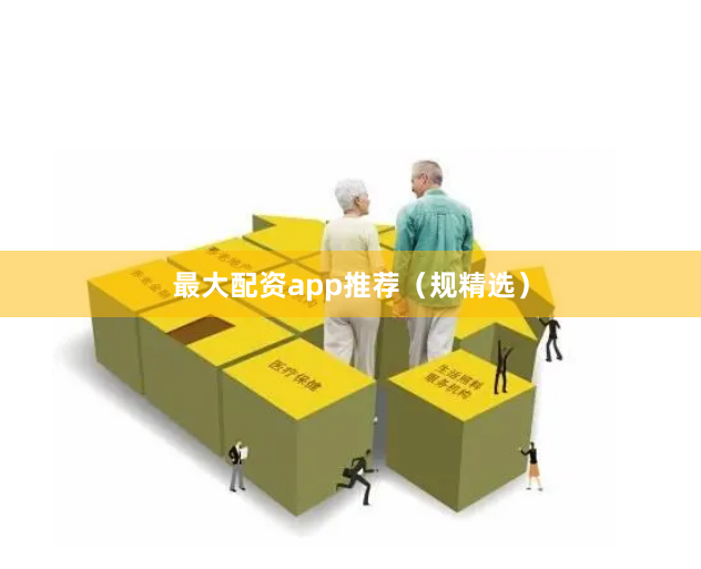 最大配资app推荐（规精选）