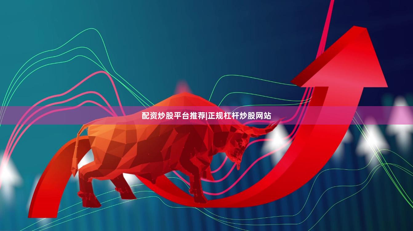 配资炒股平台推荐|正规杠杆炒股网站