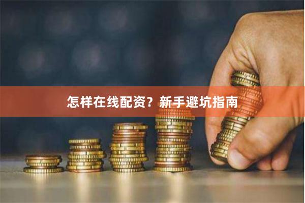 怎样在线配资？新手避坑指南