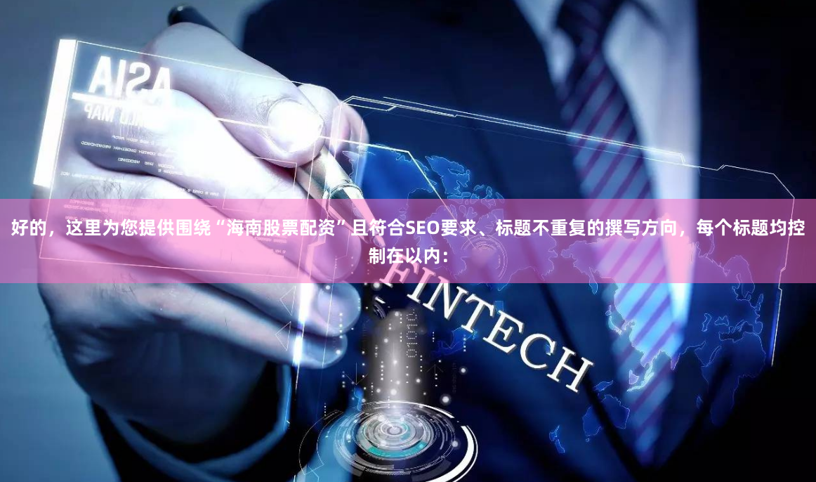 好的，这里为您提供围绕“海南股票配资”且符合SEO要求、标题不重复的撰写方向，每个标题均控制在以内：