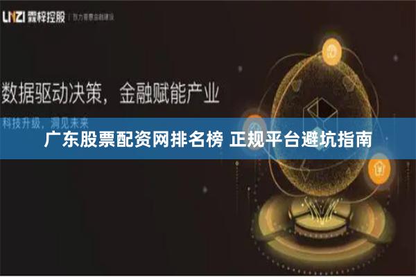 广东股票配资网排名榜 正规平台避坑指南