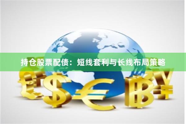 持仓股票配债：短线套利与长线布局策略